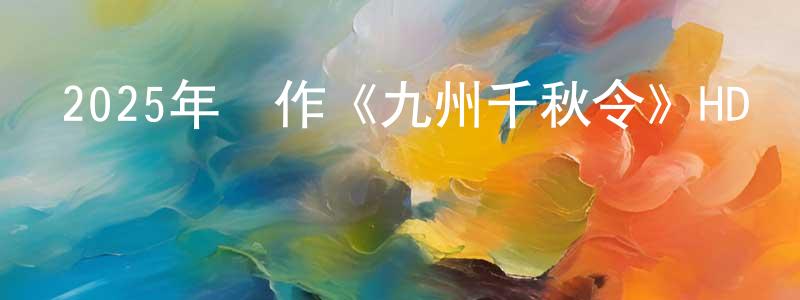 曹立江的動漫綜藝大全,2025年動作《九州千秋令》HD國語中字迅雷下載_深夜電影